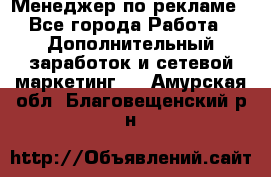 Менеджер по рекламе - Все города Работа » Дополнительный заработок и сетевой маркетинг   . Амурская обл.,Благовещенский р-н